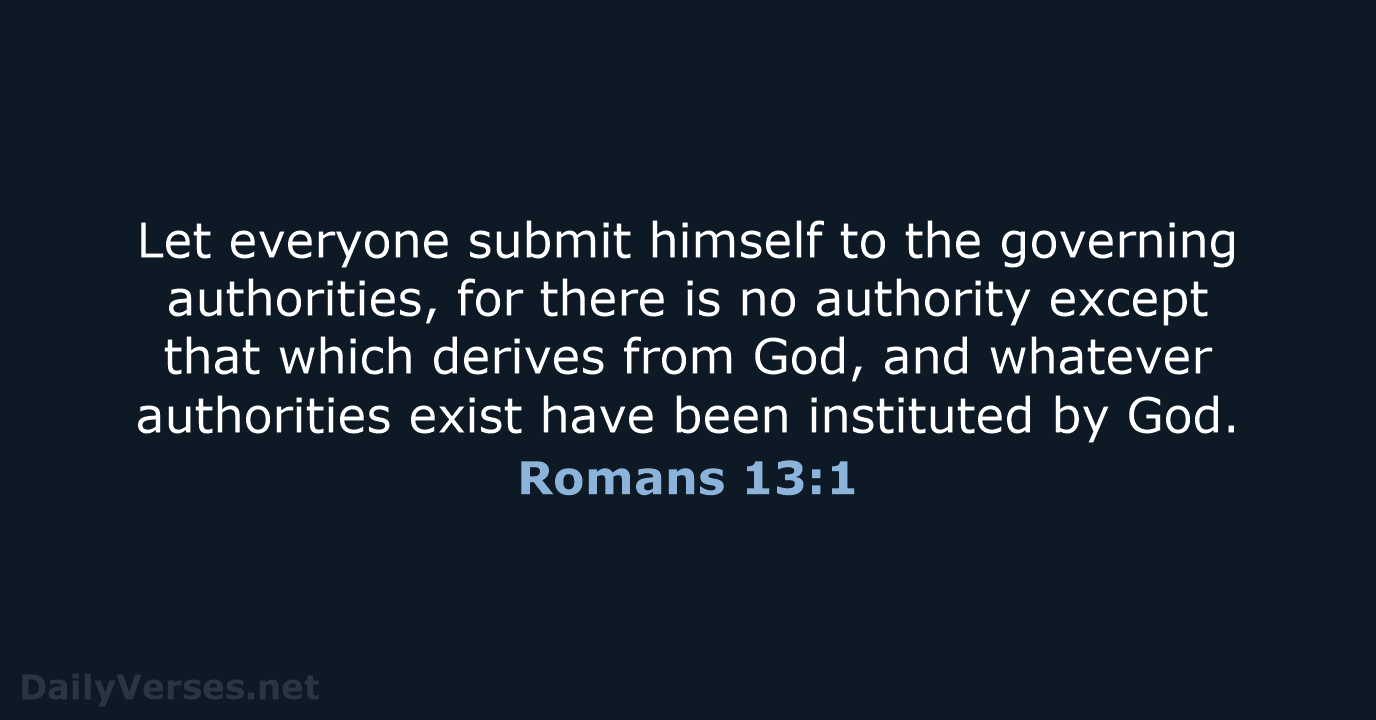 Let everyone submit himself to the governing authorities, for there is no… Romans 13:1