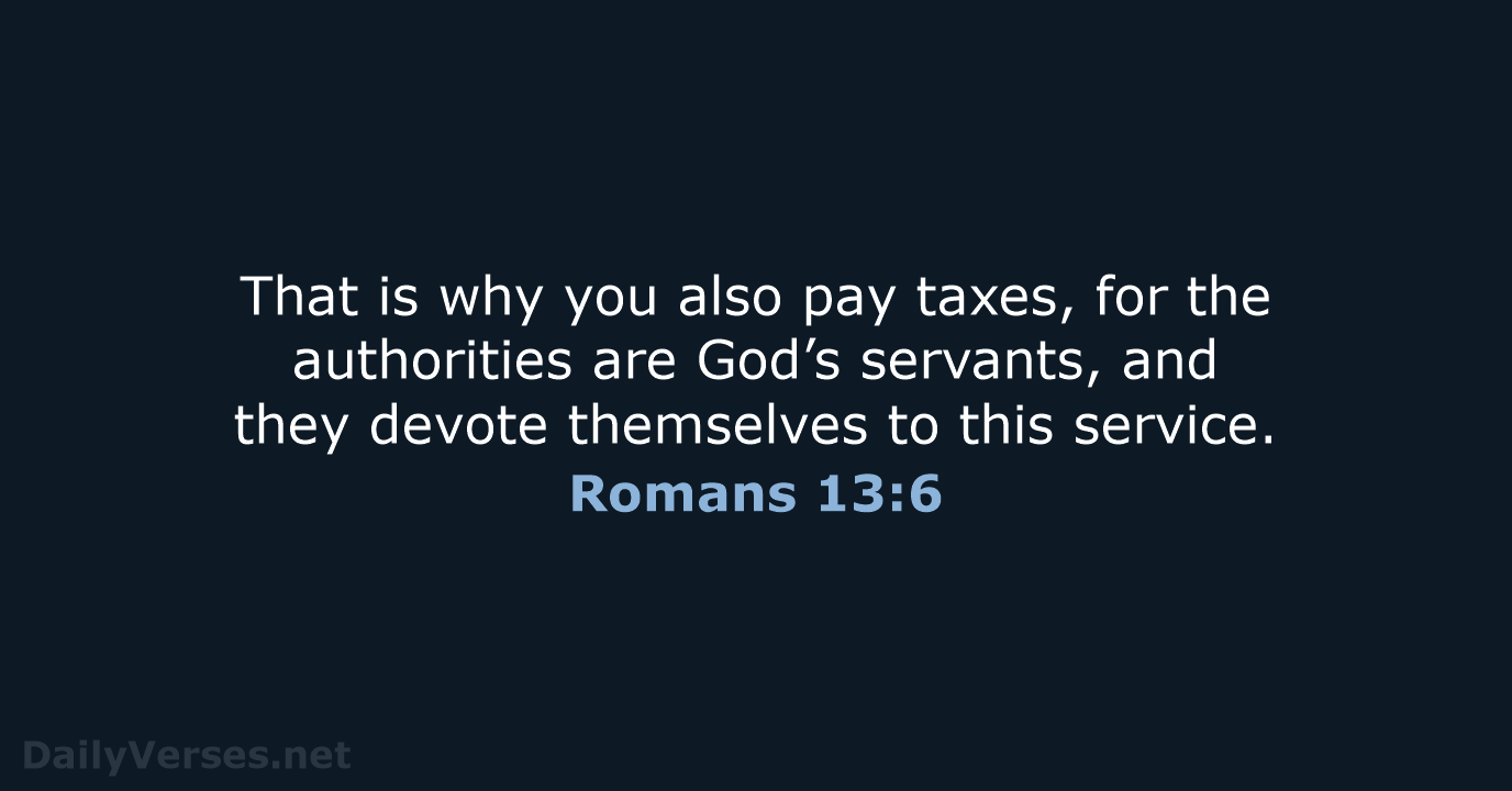 That is why you also pay taxes, for the authorities are God’s… Romans 13:6