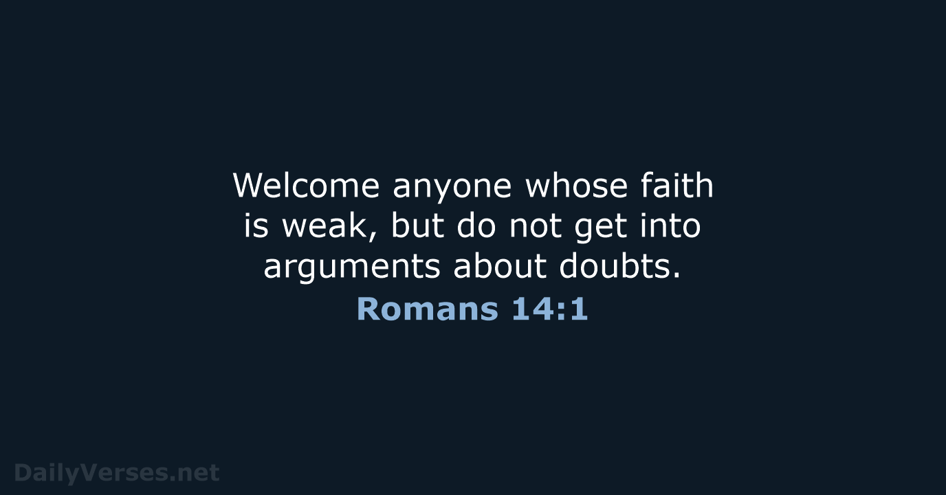 Welcome anyone whose faith is weak, but do not get into arguments about doubts. Romans 14:1