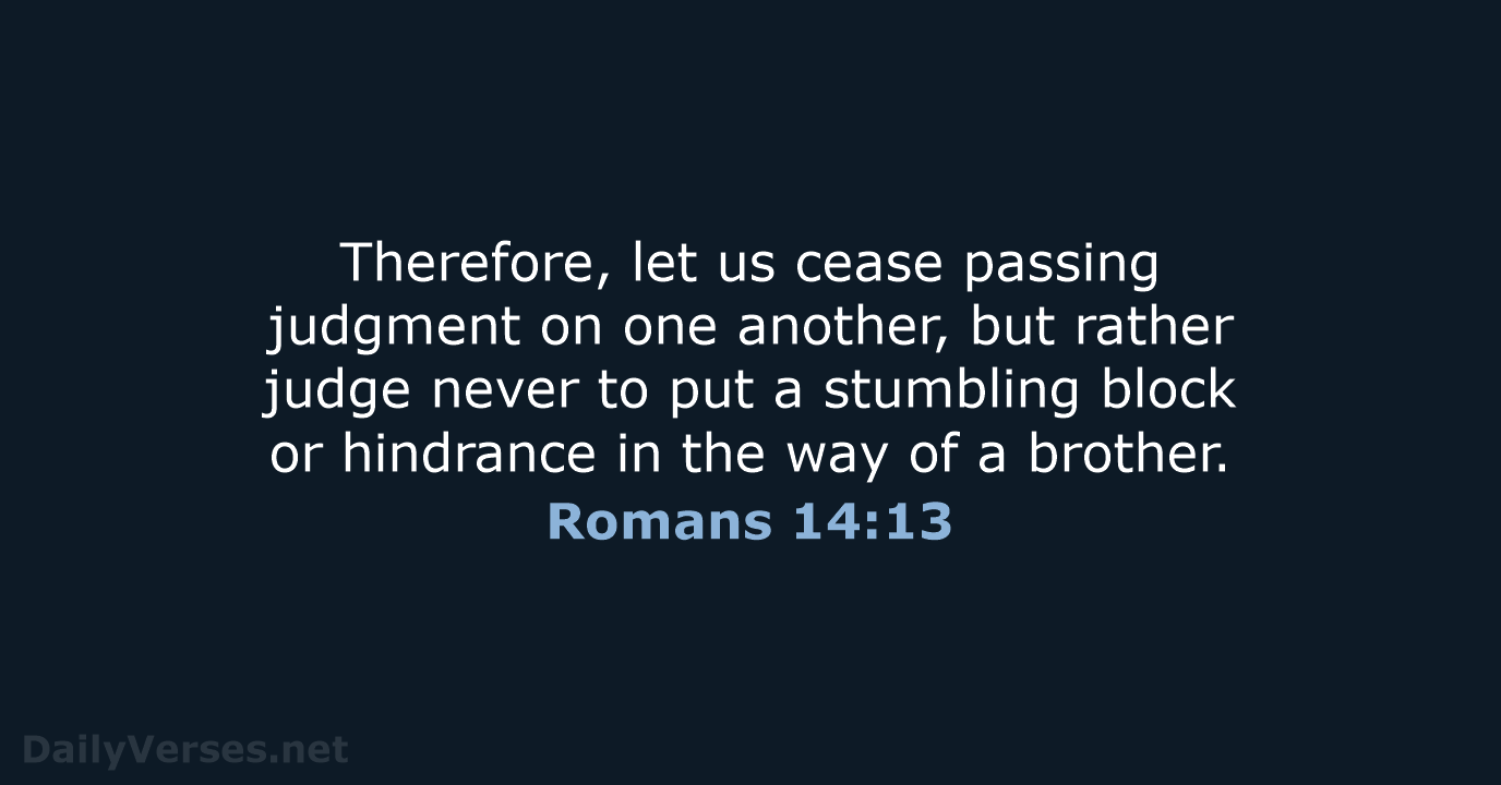 Therefore, let us cease passing judgment on one another, but rather judge… Romans 14:13