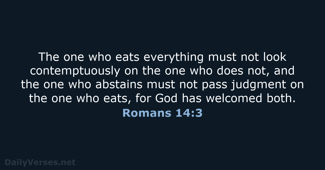 The one who eats everything must not look contemptuously on the one… Romans 14:3