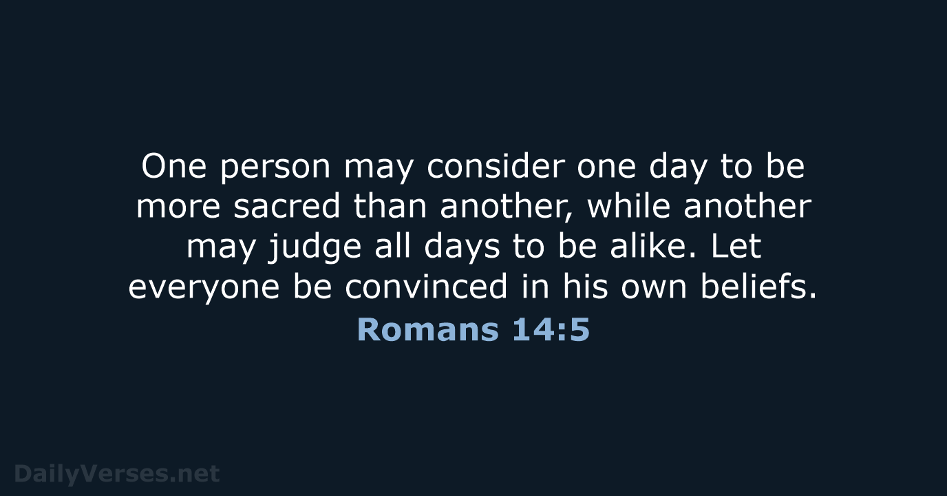 One person may consider one day to be more sacred than another… Romans 14:5