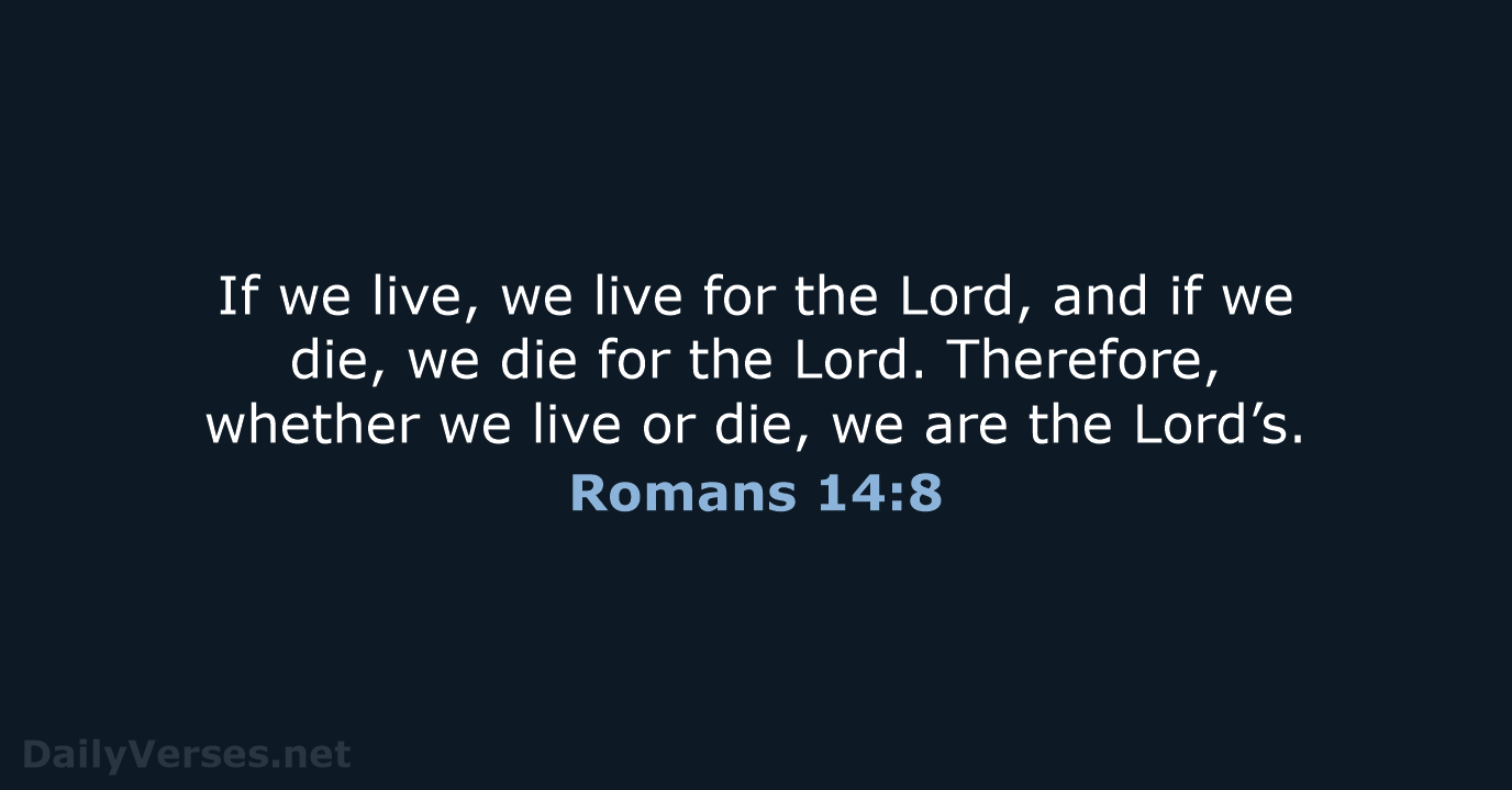 If we live, we live for the Lord, and if we die… Romans 14:8