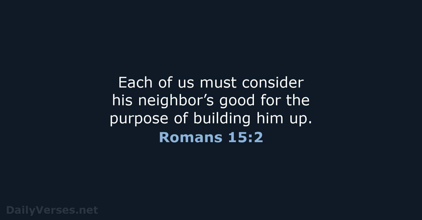 Each of us must consider his neighbor’s good for the purpose of… Romans 15:2