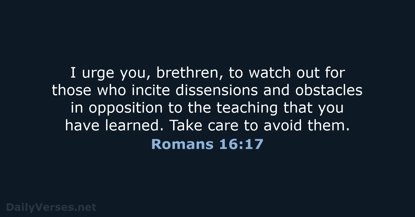 I urge you, brethren, to watch out for those who incite dissensions… Romans 16:17