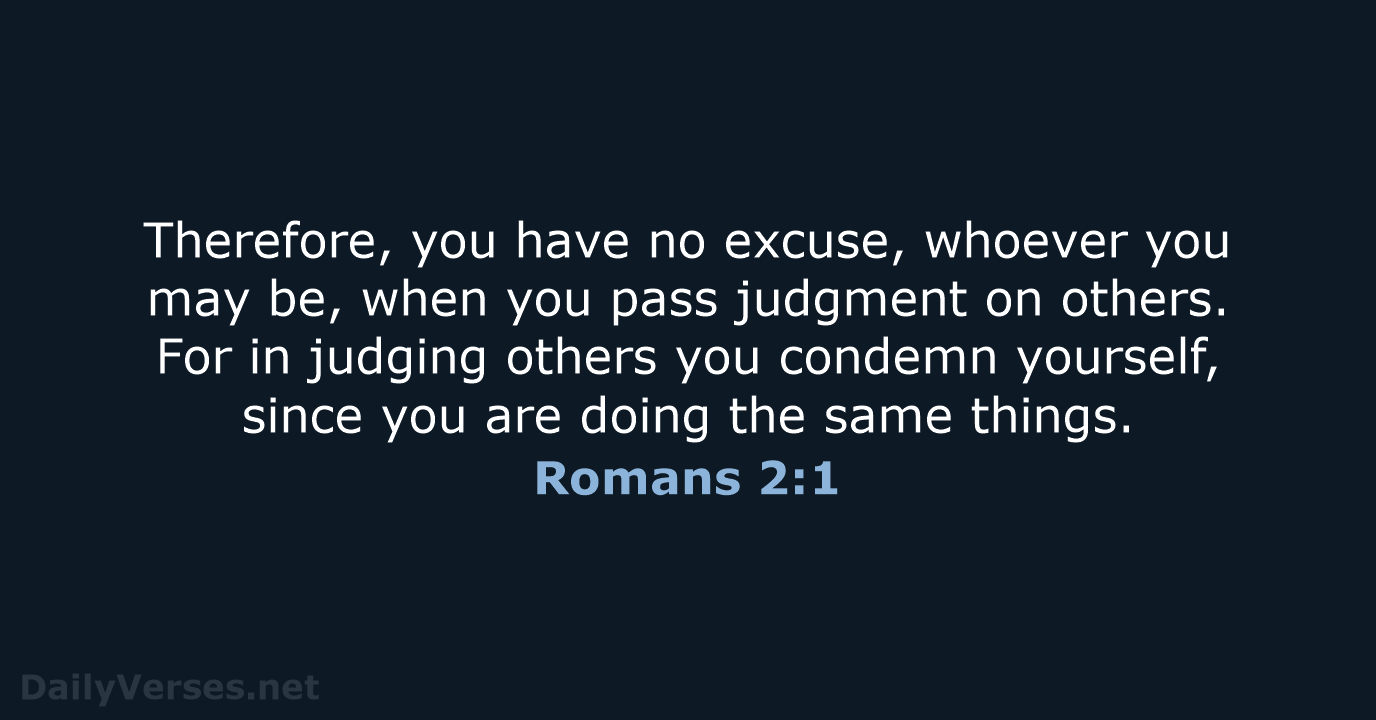 Therefore, you have no excuse, whoever you may be, when you pass… Romans 2:1