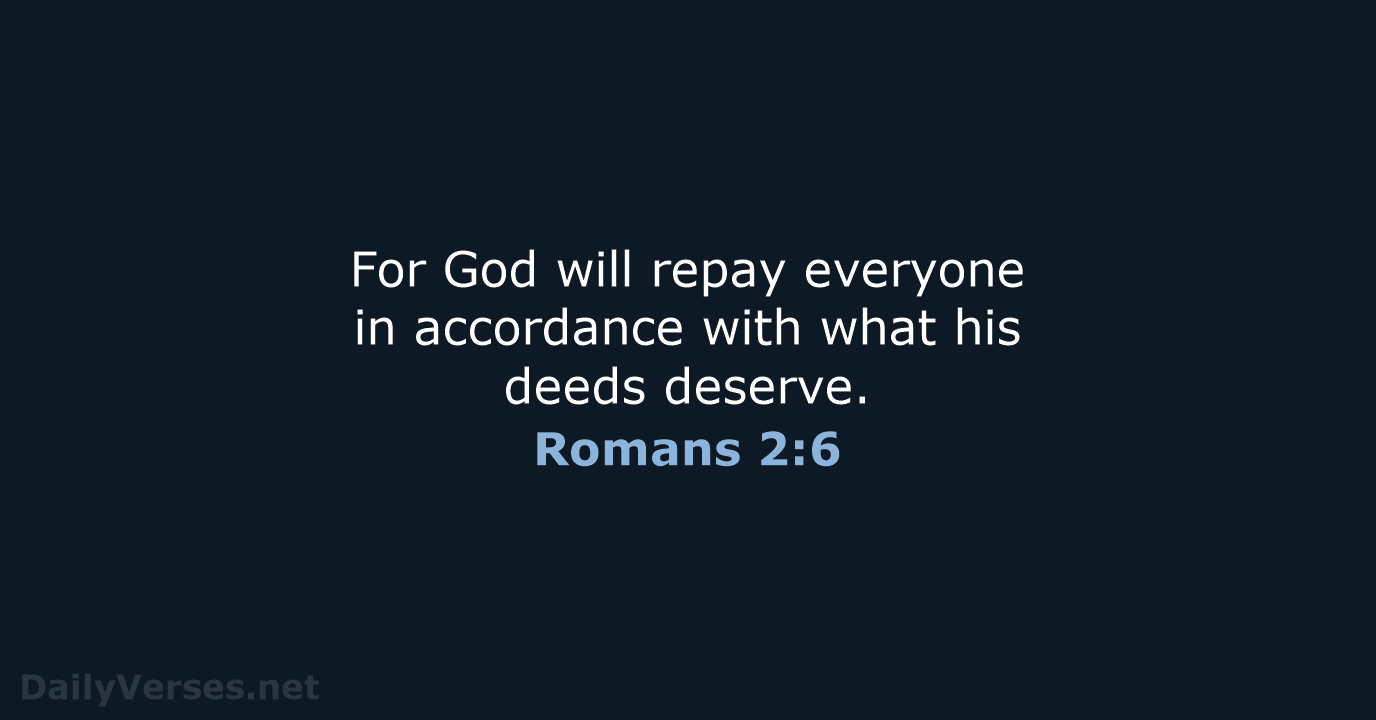 For God will repay everyone in accordance with what his deeds deserve. Romans 2:6