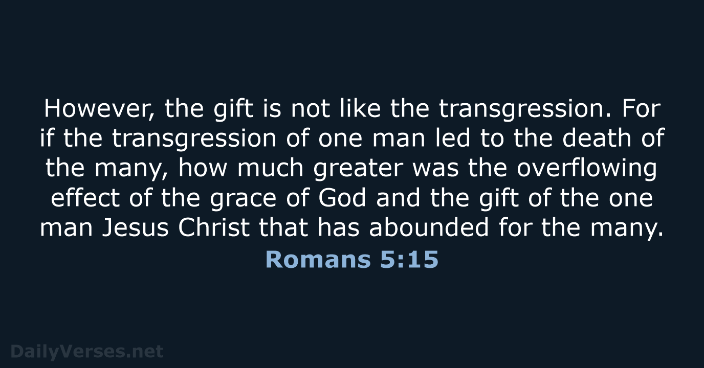 However, the gift is not like the transgression. For if the transgression… Romans 5:15