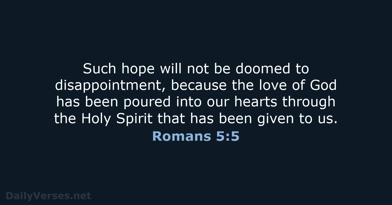 Such hope will not be doomed to disappointment, because the love of… Romans 5:5