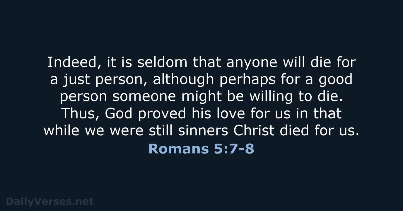 Indeed, it is seldom that anyone will die for a just person… Romans 5:7-8