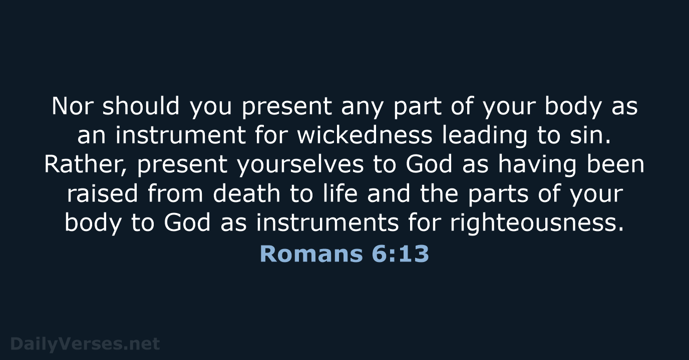 Nor should you present any part of your body as an instrument… Romans 6:13