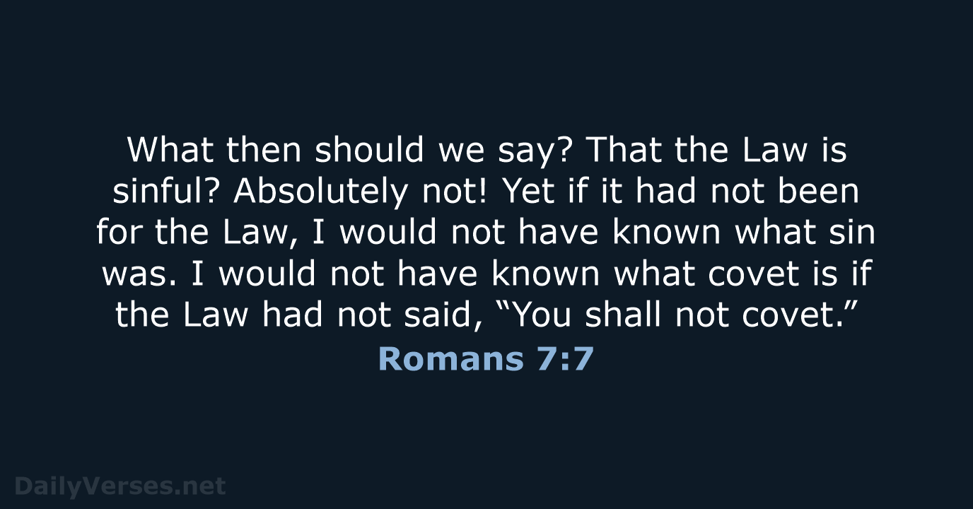 What then should we say? That the Law is sinful? Absolutely not… Romans 7:7