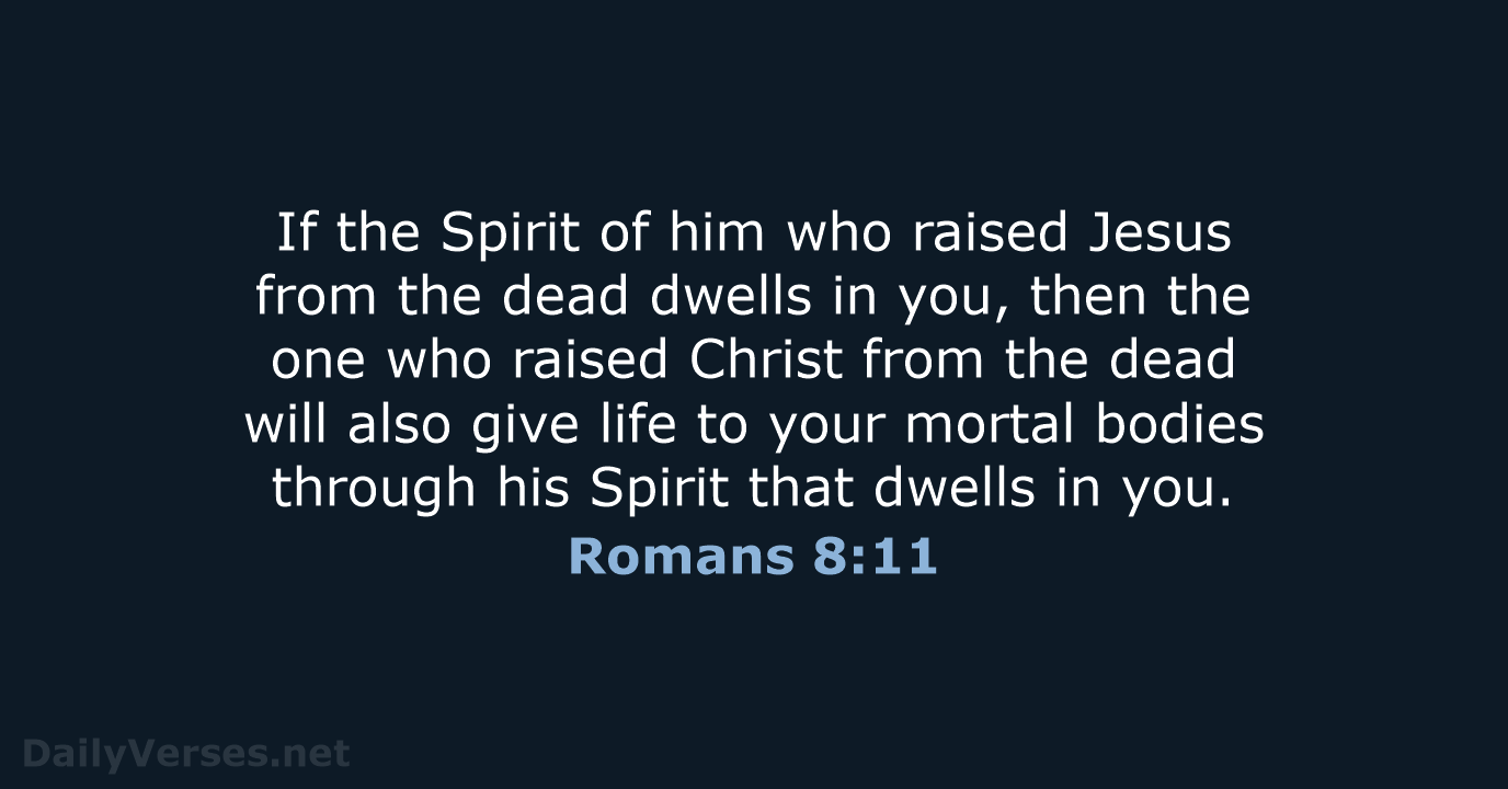 If the Spirit of him who raised Jesus from the dead dwells… Romans 8:11
