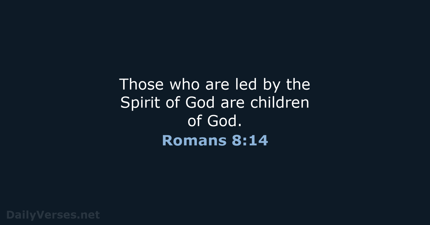 Those who are led by the Spirit of God are children of God. Romans 8:14