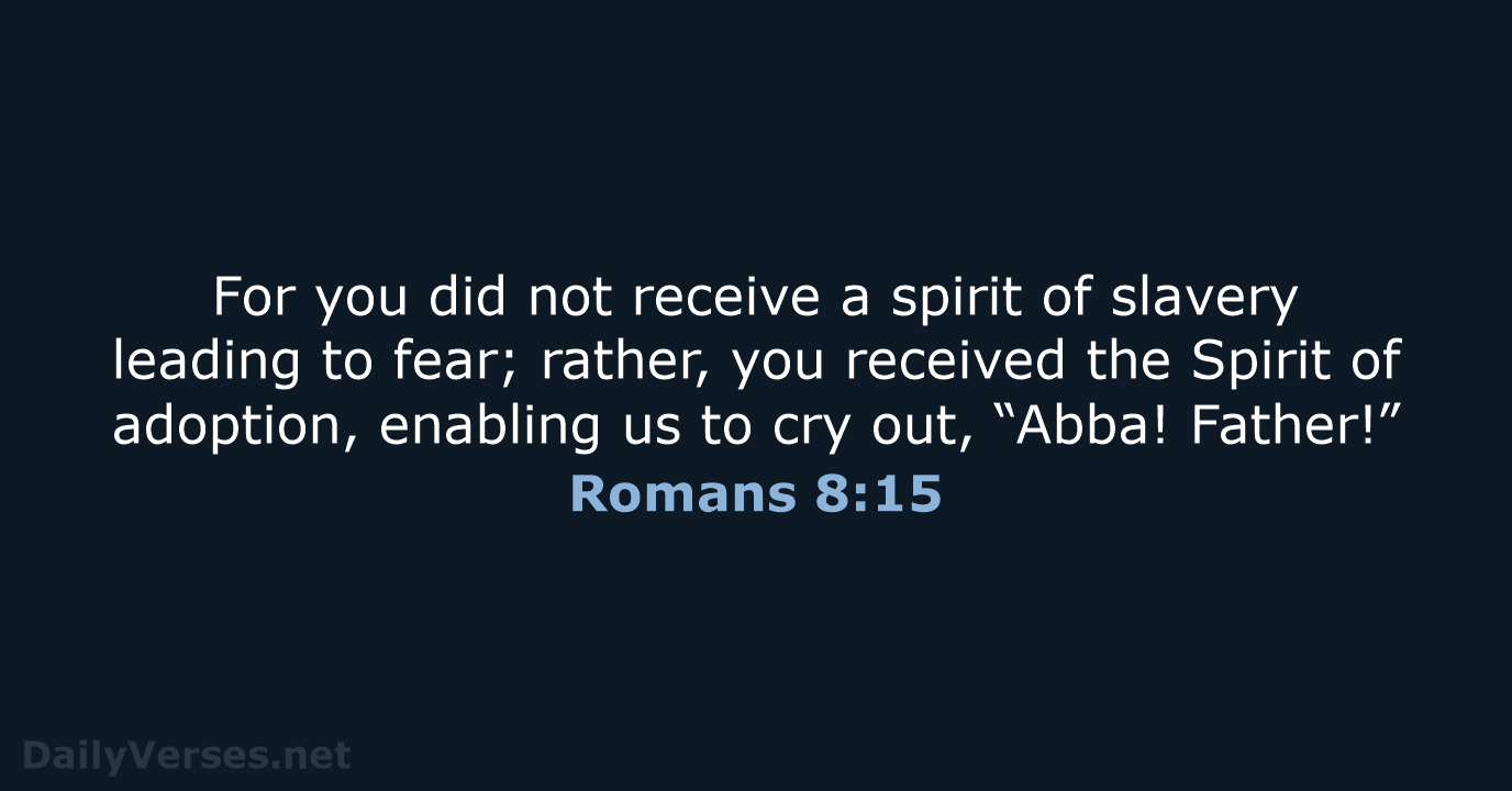 For you did not receive a spirit of slavery leading to fear… Romans 8:15
