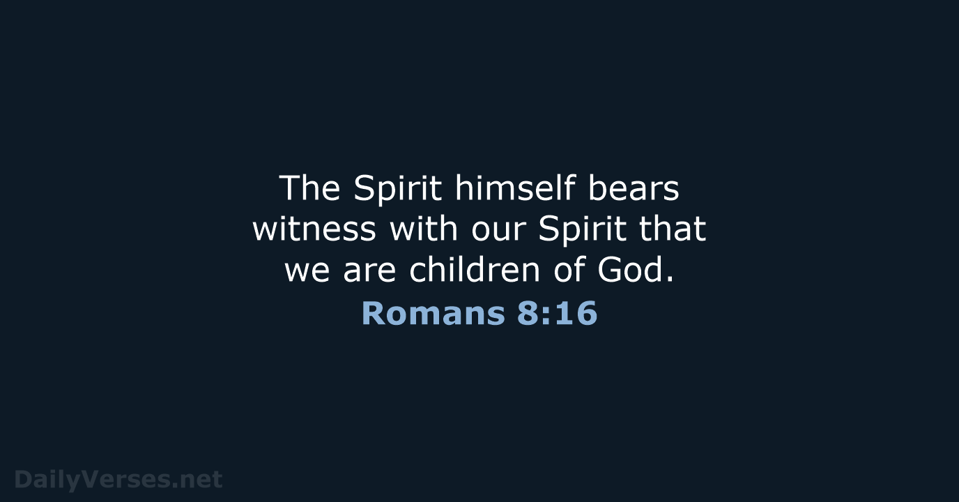 The Spirit himself bears witness with our Spirit that we are children of God. Romans 8:16