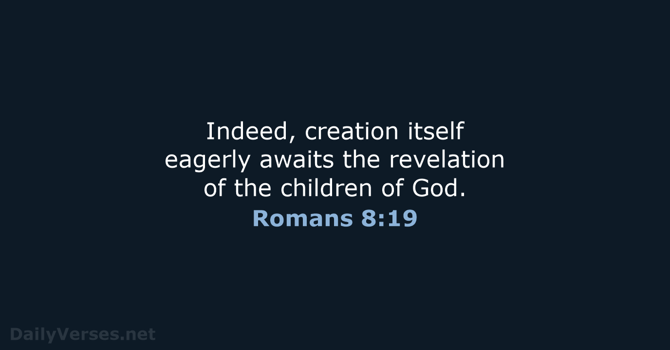Indeed, creation itself eagerly awaits the revelation of the children of God. Romans 8:19