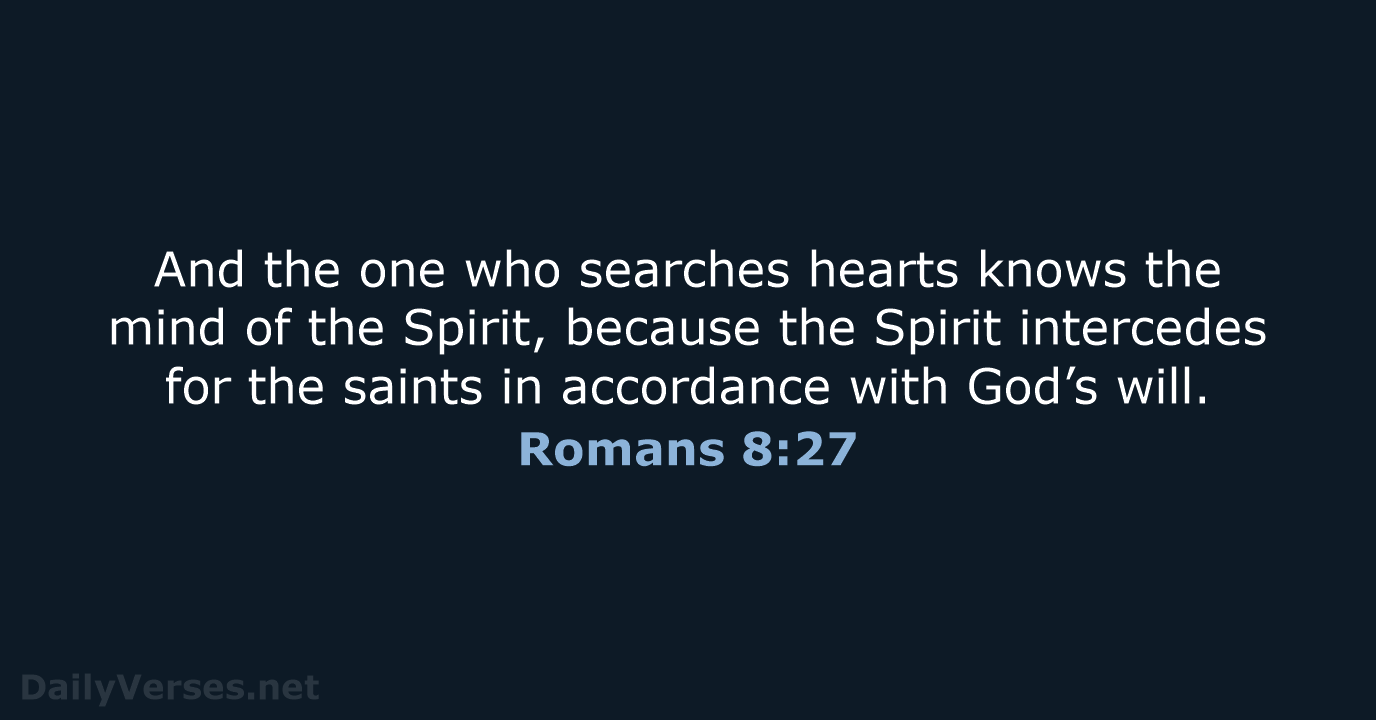 And the one who searches hearts knows the mind of the Spirit… Romans 8:27