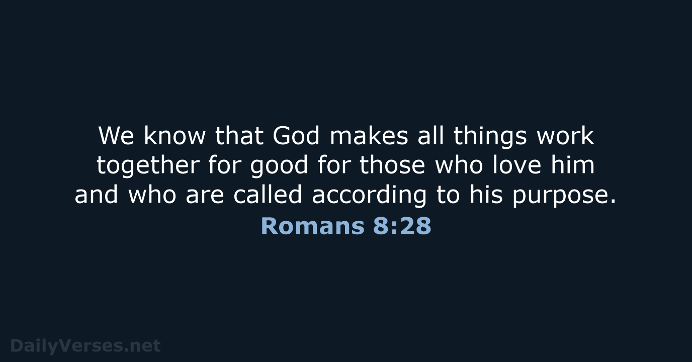 We know that God makes all things work together for good for… Romans 8:28