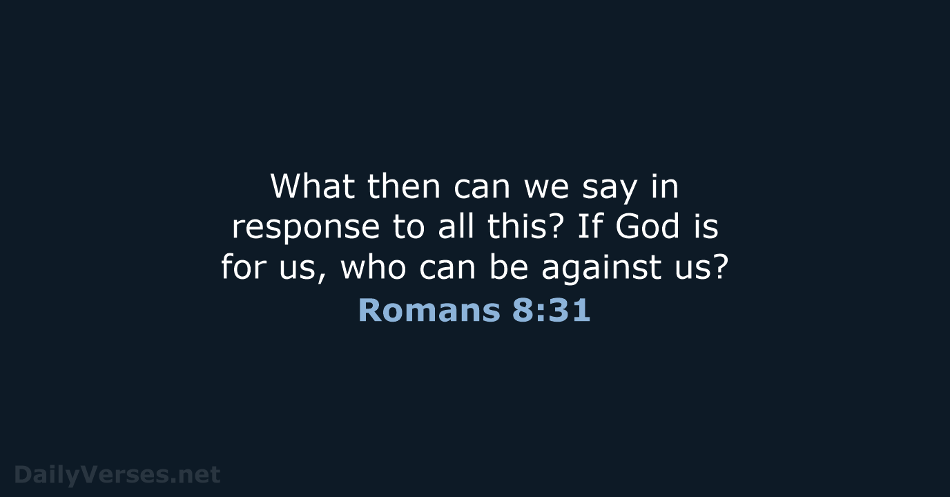 What then can we say in response to all this? If God… Romans 8:31