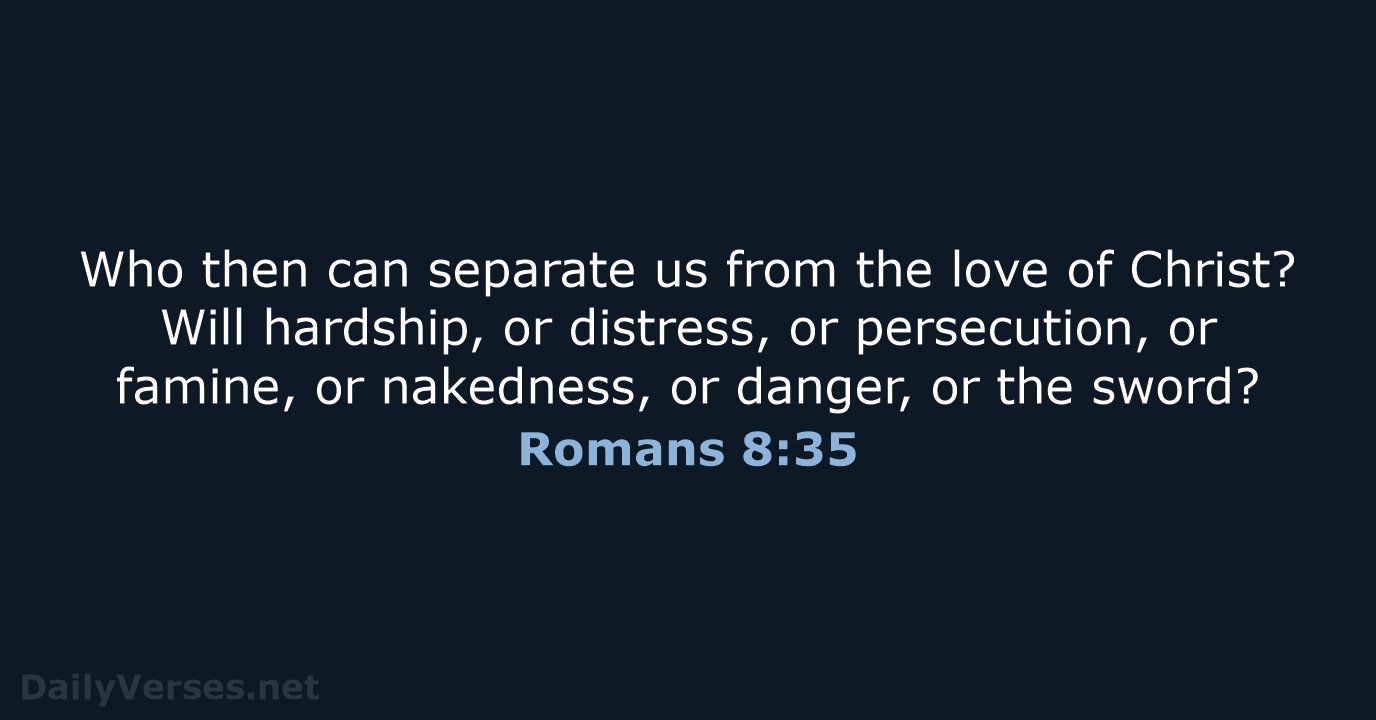 Who then can separate us from the love of Christ? Will hardship… Romans 8:35