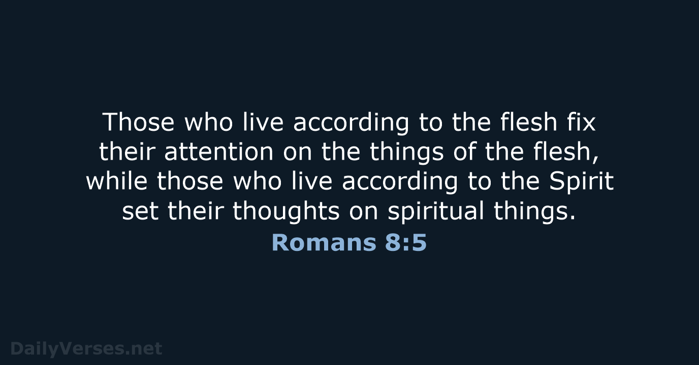 Those who live according to the flesh fix their attention on the… Romans 8:5