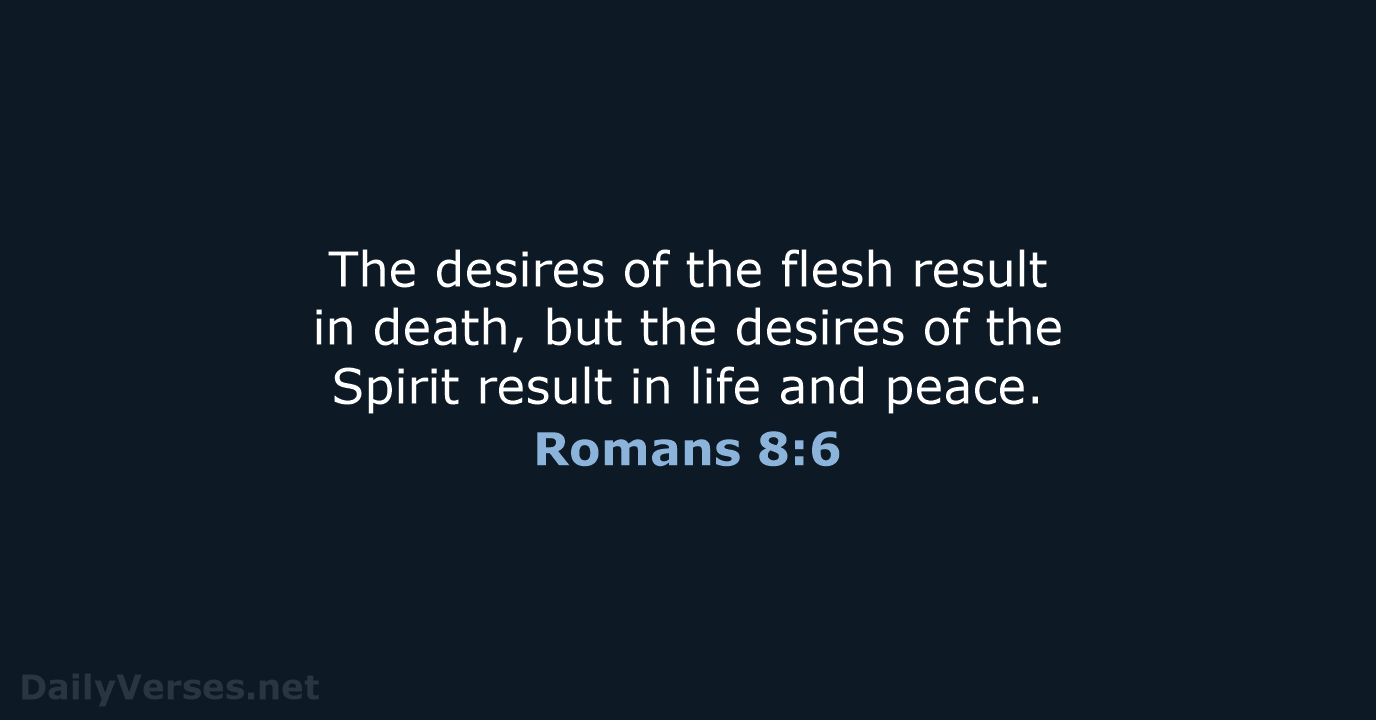 The desires of the flesh result in death, but the desires of… Romans 8:6