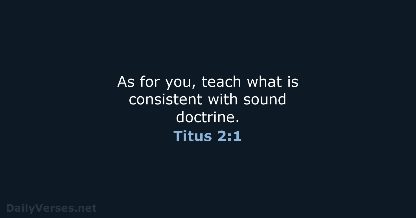 As for you, teach what is consistent with sound doctrine. Titus 2:1