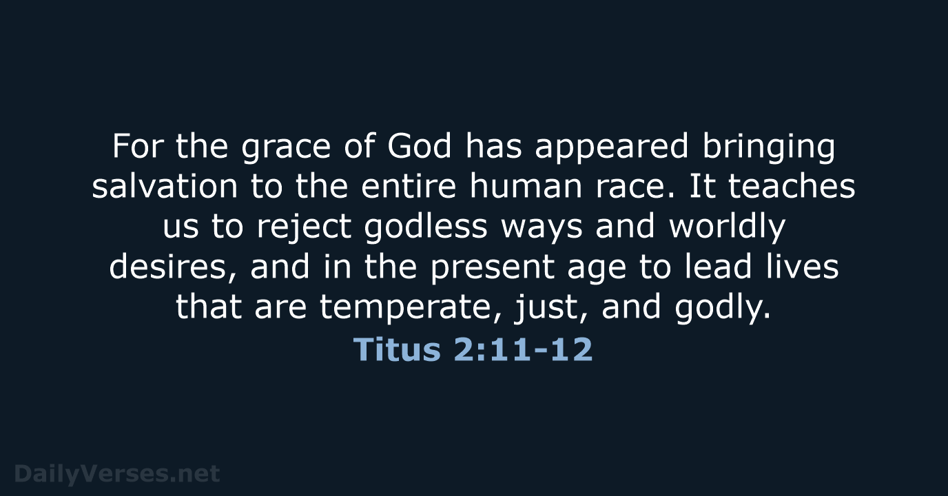For the grace of God has appeared bringing salvation to the entire… Titus 2:11-12