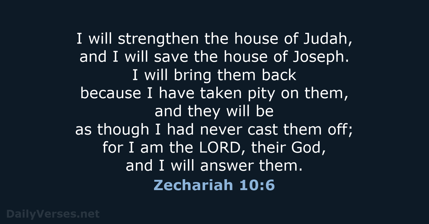 I will strengthen the house of Judah, and I will save the… Zechariah 10:6