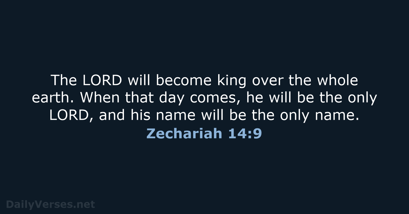 The LORD will become king over the whole earth. When that day… Zechariah 14:9