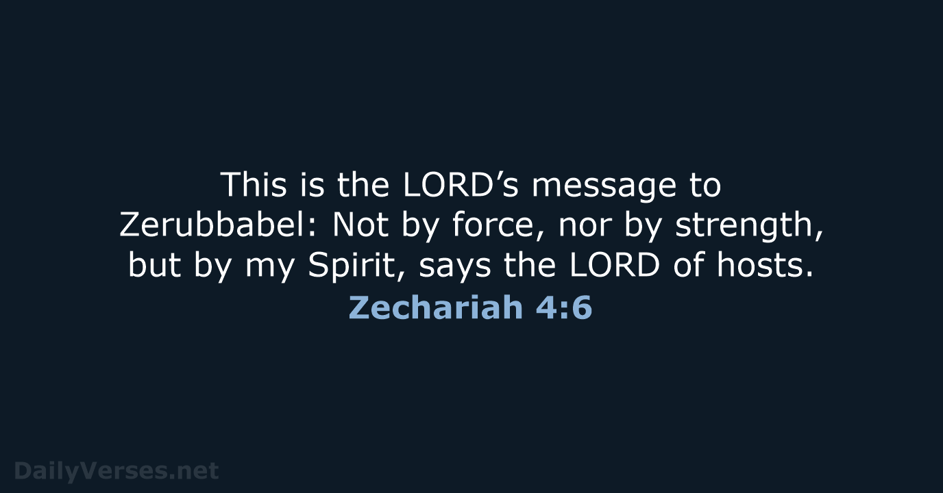 This is the LORD’s message to Zerubbabel: Not by force, nor by… Zechariah 4:6