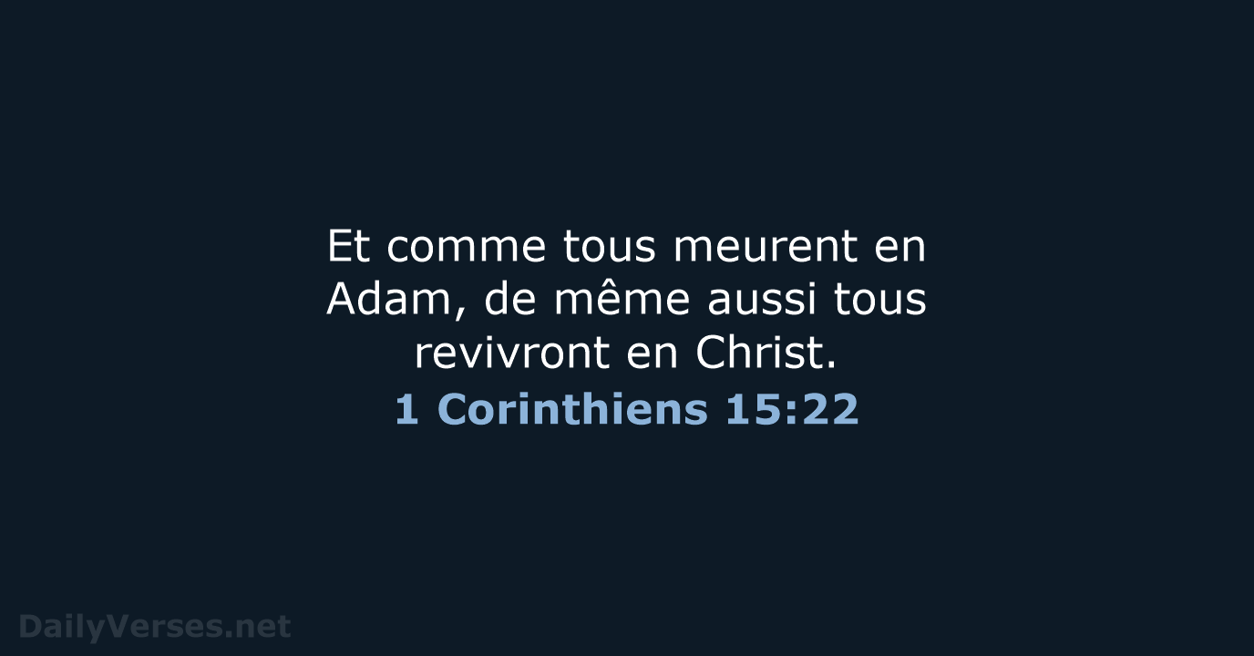 Et comme tous meurent en Adam, de même aussi tous revivront en Christ. 1 Corinthiens 15:22