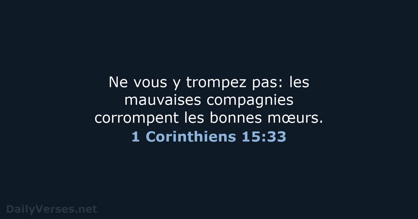Ne vous y trompez pas: les mauvaises compagnies corrompent les bonnes mœurs. 1 Corinthiens 15:33