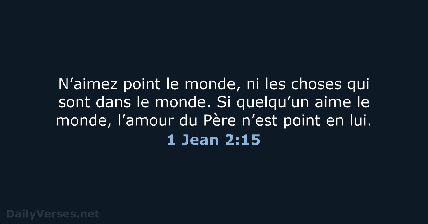 N’aimez point le monde, ni les choses qui sont dans le monde… 1 Jean 2:15
