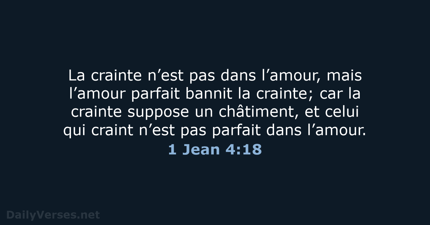 La crainte n’est pas dans l’amour, mais l’amour parfait bannit la crainte… 1 Jean 4:18