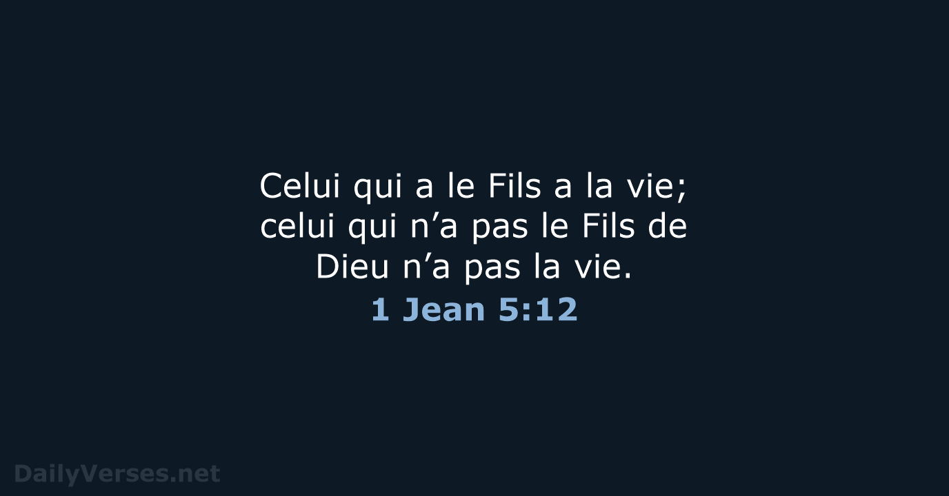 Celui qui a le Fils a la vie; celui qui n’a pas… 1 Jean 5:12