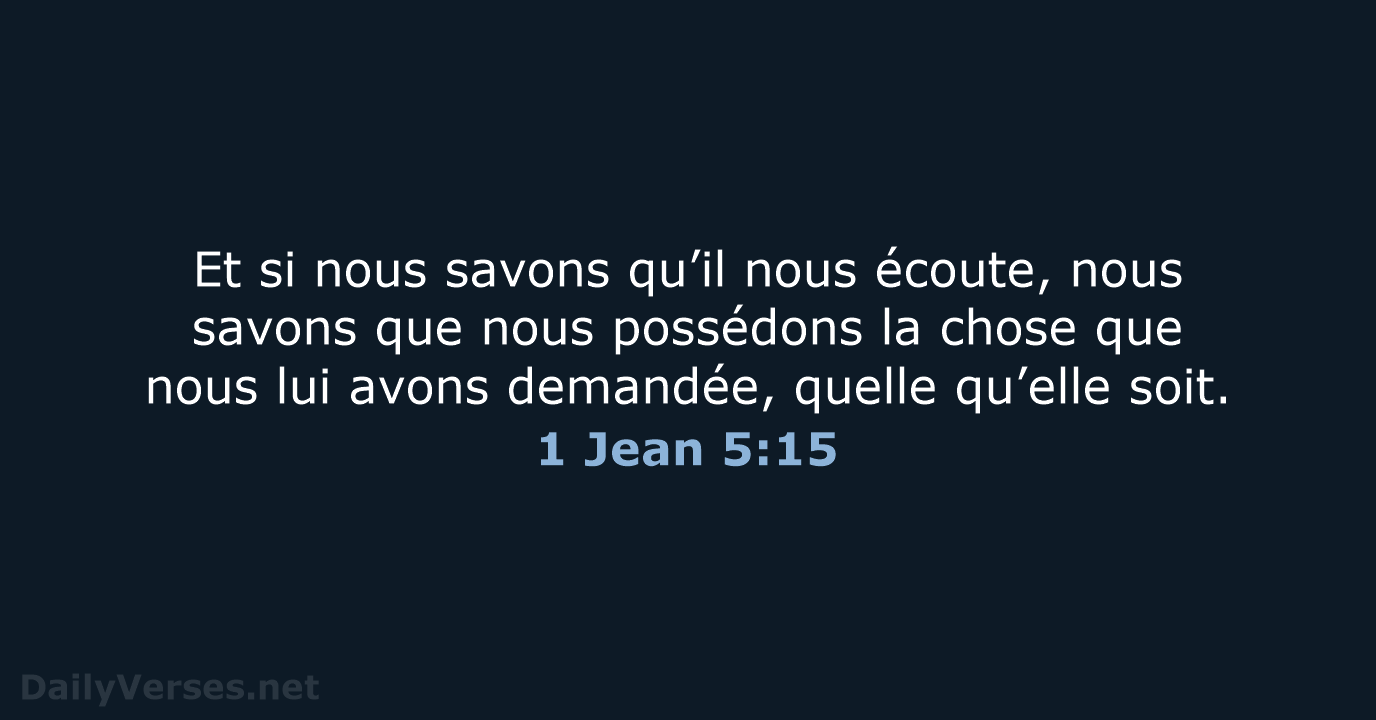 Et si nous savons qu’il nous écoute, nous savons que nous possédons… 1 Jean 5:15
