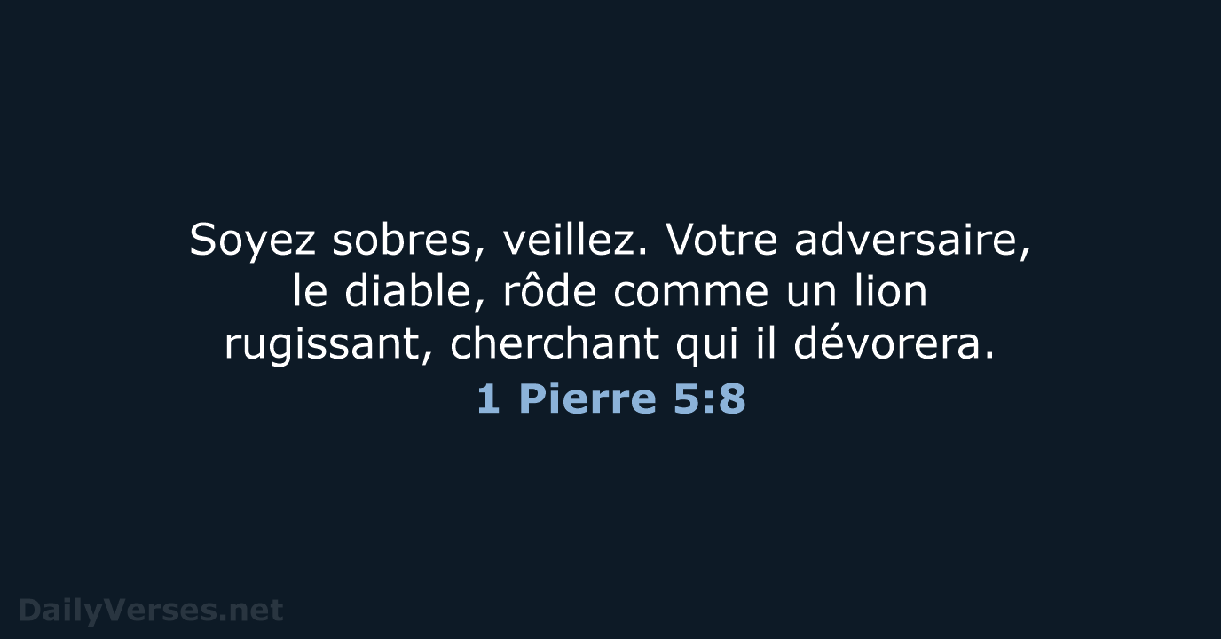 Soyez sobres, veillez. Votre adversaire, le diable, rôde comme un lion rugissant… 1 Pierre 5:8