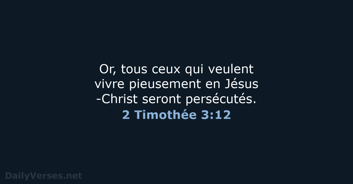 Or, tous ceux qui veulent vivre pieusement en Jésus-Christ seront persécutés. 2 Timothée 3:12