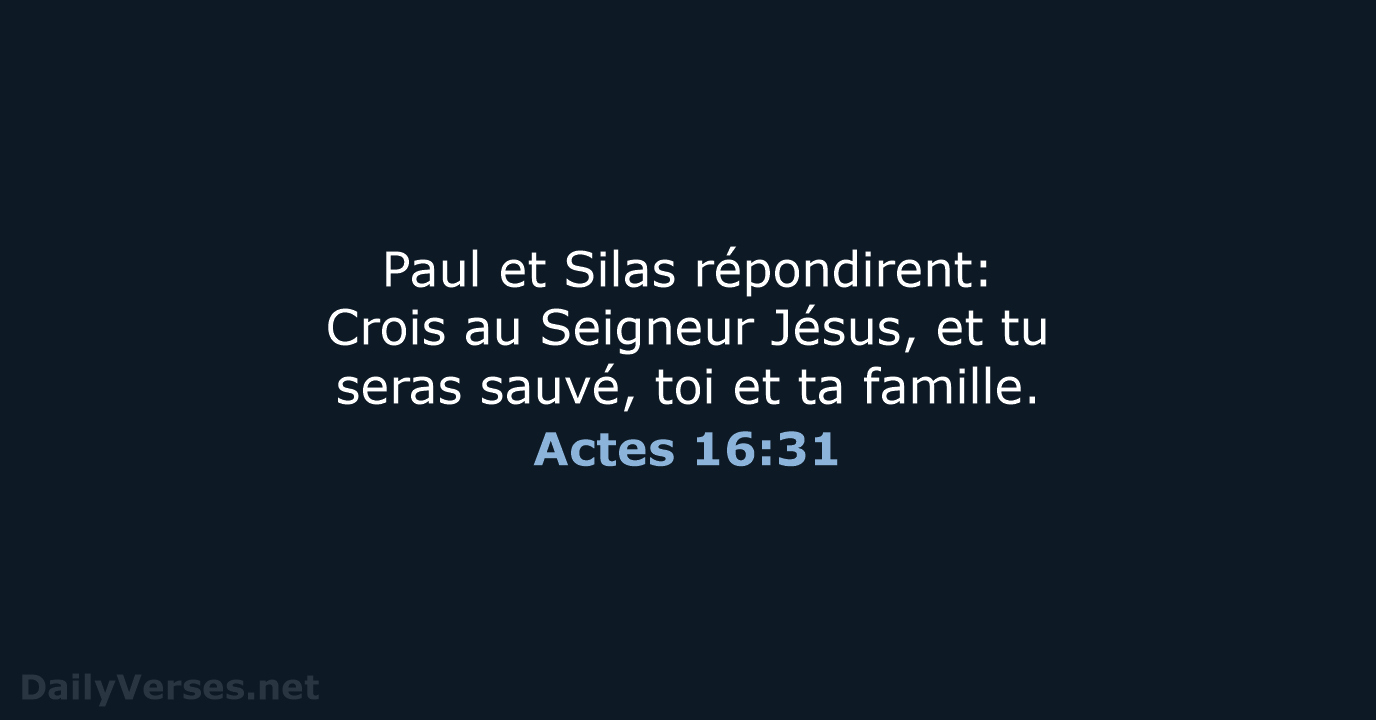 Paul et Silas répondirent: Crois au Seigneur Jésus, et tu seras sauvé… Actes 16:31