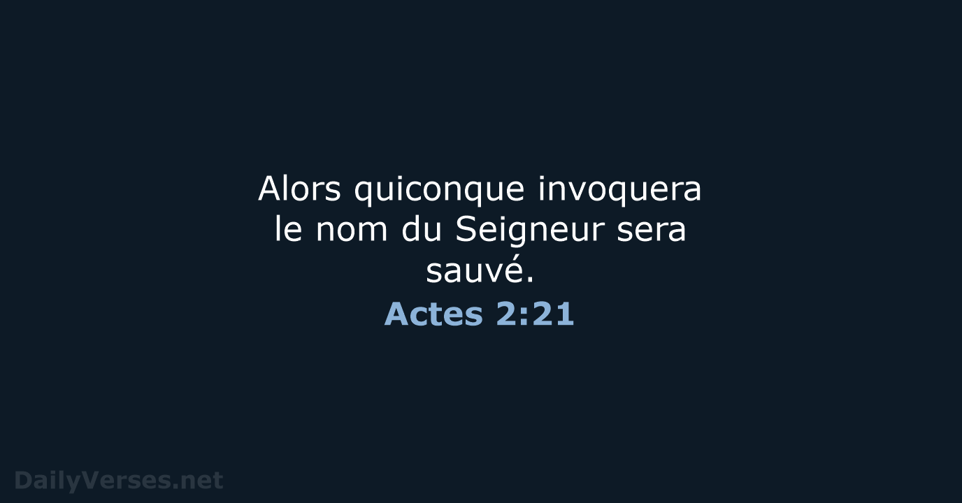 Alors quiconque invoquera le nom du Seigneur sera sauvé. Actes 2:21