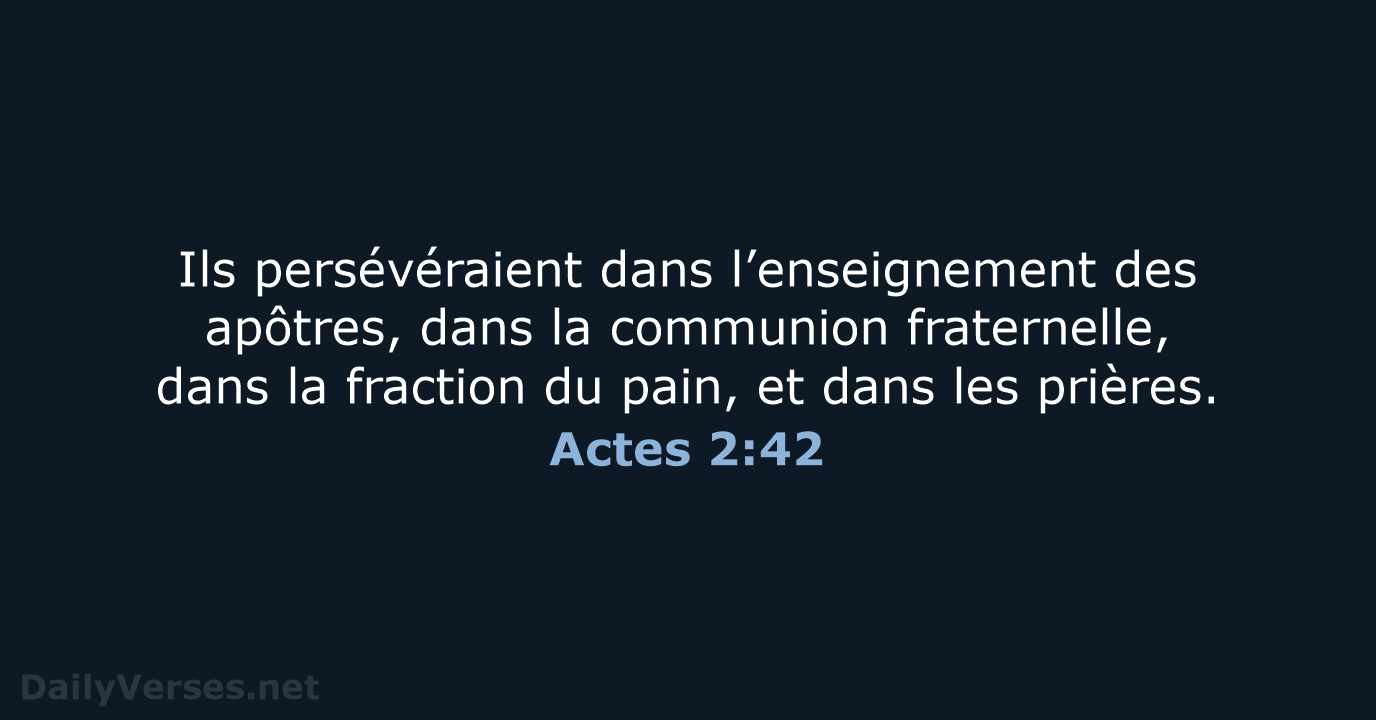 Ils persévéraient dans l’enseignement des apôtres, dans la communion fraternelle, dans la… Actes 2:42