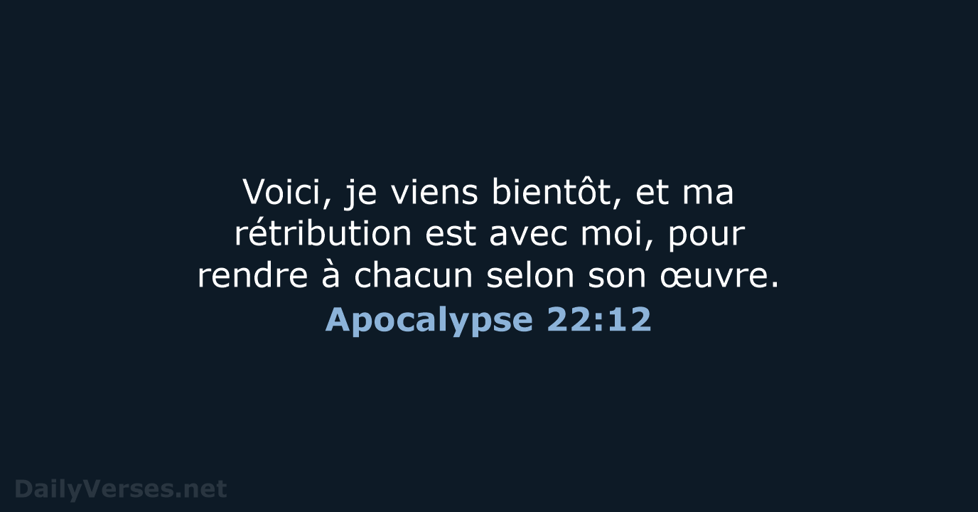 Voici, je viens bientôt, et ma rétribution est avec moi, pour rendre… Apocalypse 22:12