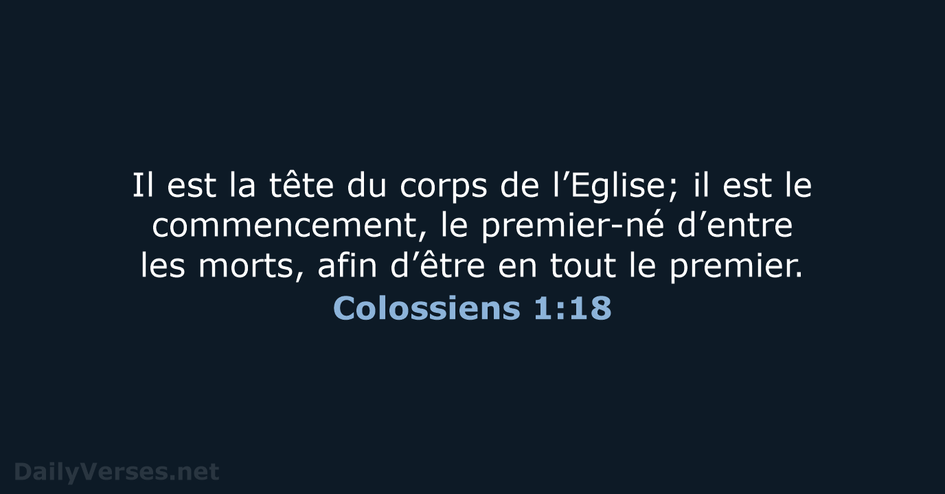 Il est la tête du corps de l’Eglise; il est le commencement… Colossiens 1:18