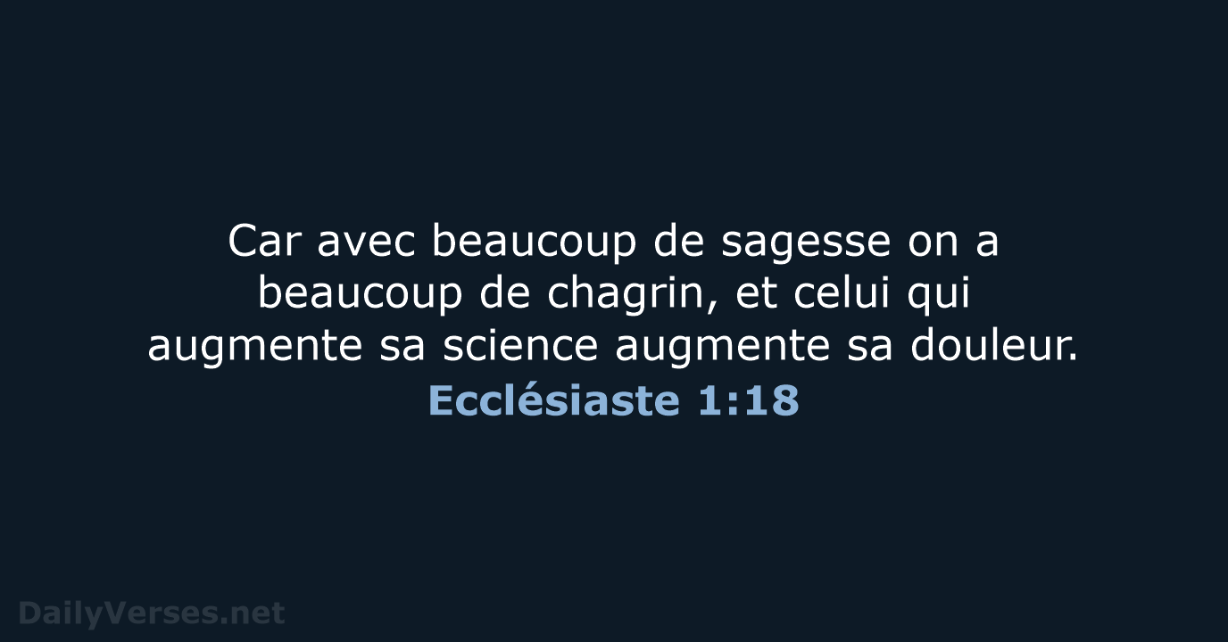 Car avec beaucoup de sagesse on a beaucoup de chagrin, et celui… Ecclésiaste 1:18