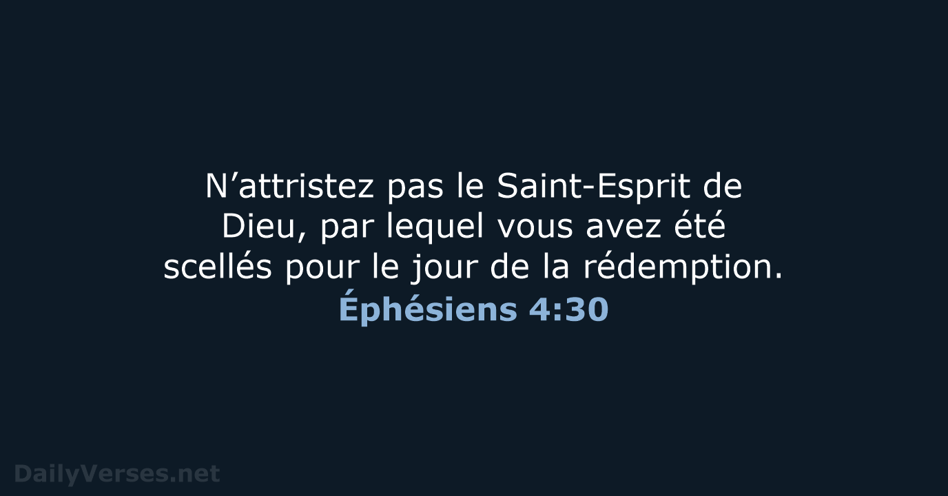 N’attristez pas le Saint-Esprit de Dieu, par lequel vous avez été scellés… Éphésiens 4:30
