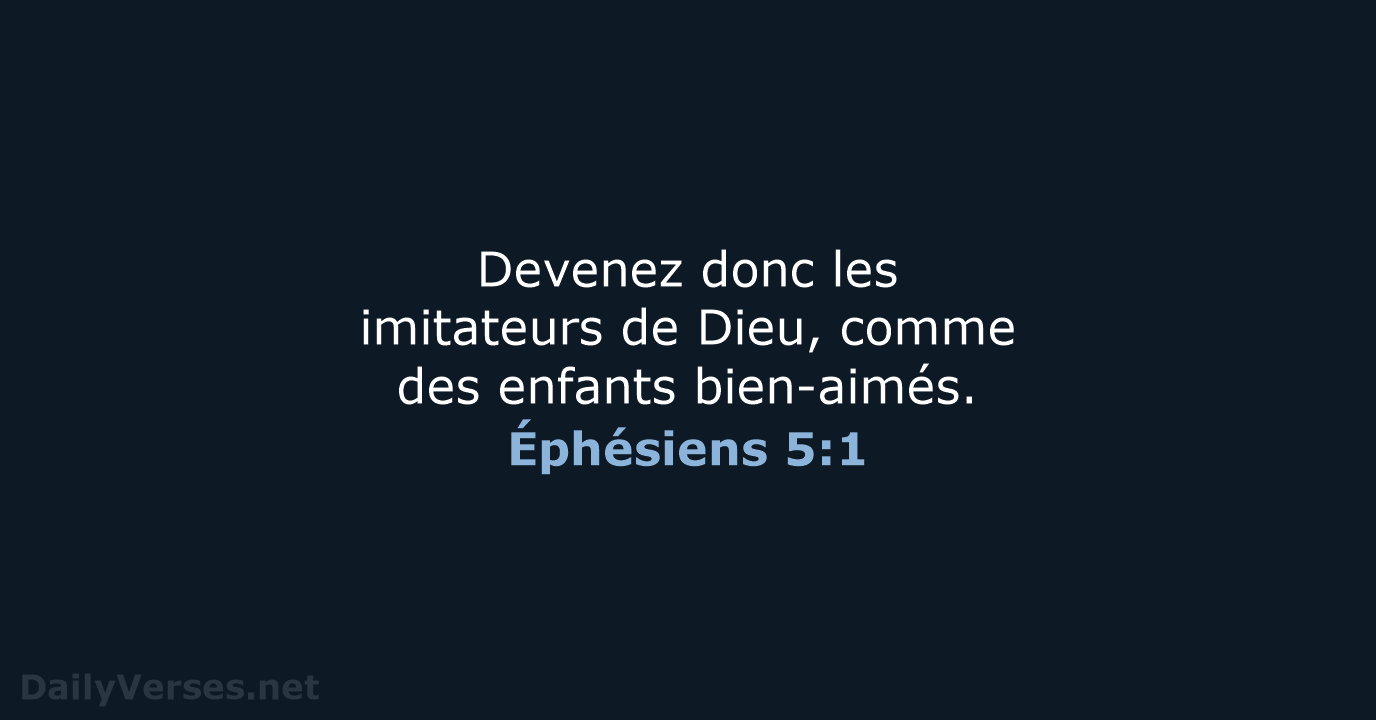 Devenez donc les imitateurs de Dieu, comme des enfants bien-aimés. Éphésiens 5:1