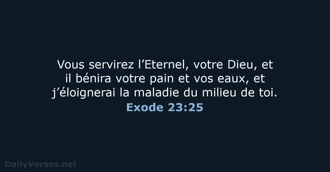 Vous servirez l’Eternel, votre Dieu, et il bénira votre pain et vos… Exode 23:25