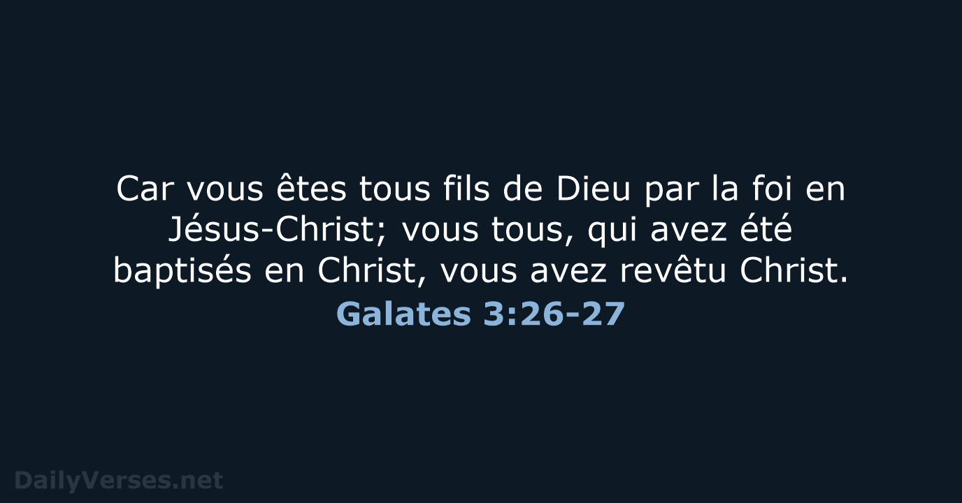Car vous êtes tous fils de Dieu par la foi en Jésus-Christ… Galates 3:26-27